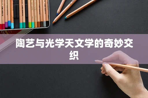 陶艺与光学天文学的奇妙交织