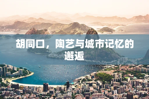 胡同口，陶艺与城市记忆的邂逅