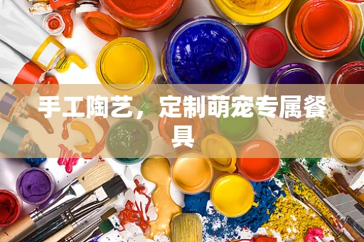 手工陶艺，定制萌宠专属餐具
