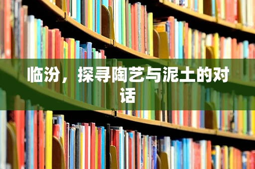 临汾，探寻陶艺与泥土的对话