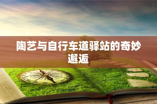 陶艺与自行车道驿站的奇妙邂逅