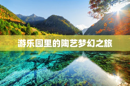 游乐园里的陶艺梦幻之旅