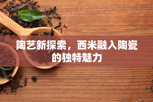 陶艺新探索，西米融入陶瓷的独特魅力