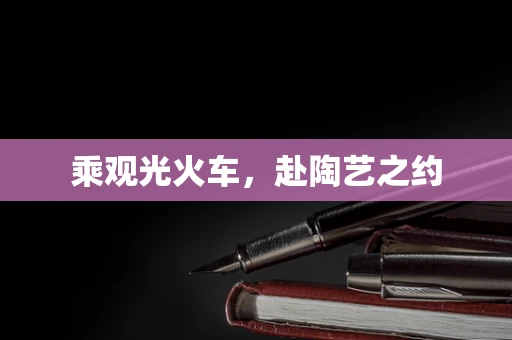 乘观光火车，赴陶艺之约
