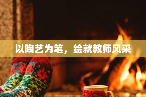 以陶艺为笔，绘就教师风采