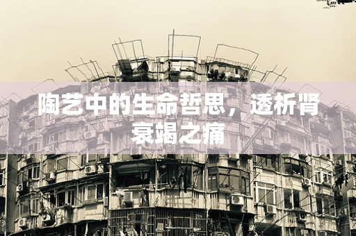 陶艺中的生命哲思，透析肾衰竭之痛