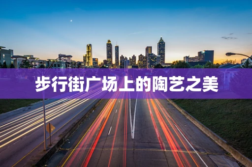 步行街广场上的陶艺之美