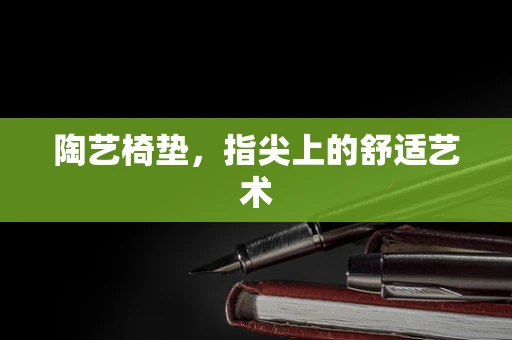 陶艺椅垫，指尖上的舒适艺术