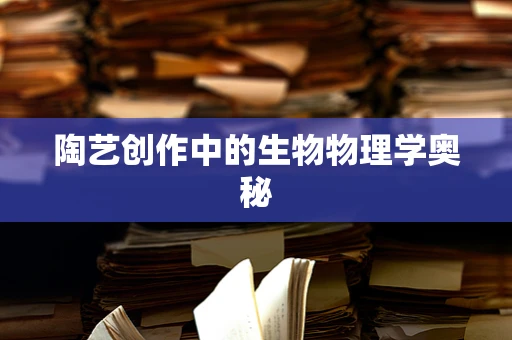 陶艺创作中的生物物理学奥秘