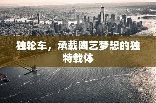 独轮车，承载陶艺梦想的独特载体