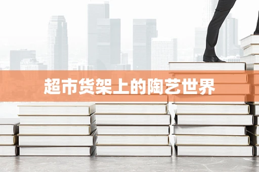 超市货架上的陶艺世界