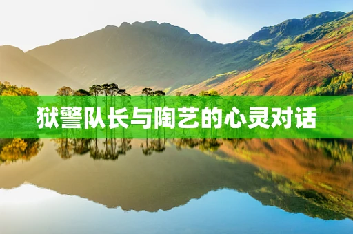 狱警队长与陶艺的心灵对话