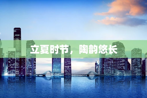 立夏时节，陶韵悠长