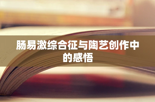 肠易激综合征与陶艺创作中的感悟