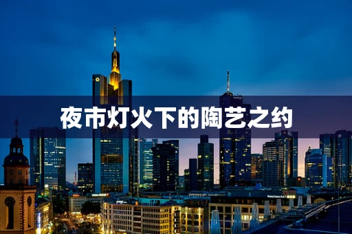 夜市灯火下的陶艺之约