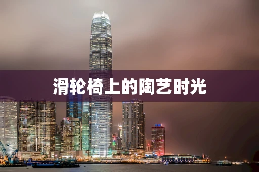 滑轮椅上的陶艺时光
