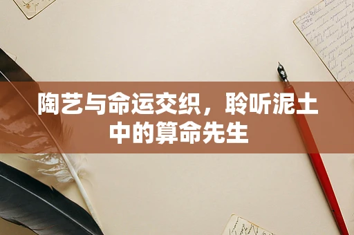 陶艺与命运交织，聆听泥土中的算命先生