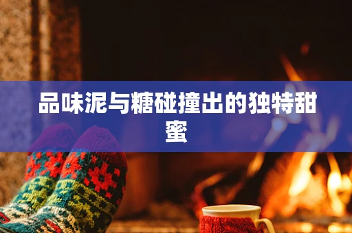 品味泥与糖碰撞出的独特甜蜜