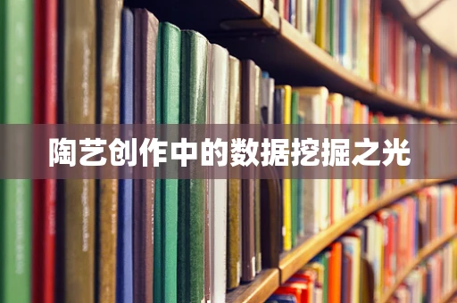 陶艺创作中的数据挖掘之光