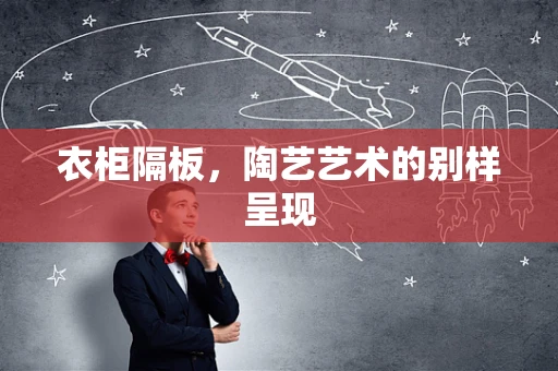 衣柜隔板，陶艺艺术的别样呈现