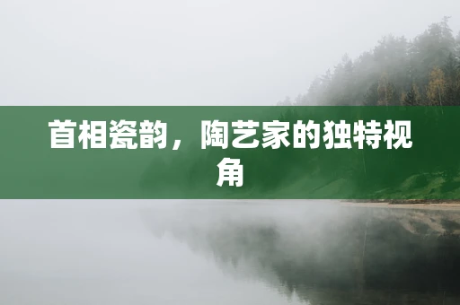 首相瓷韵，陶艺家的独特视角