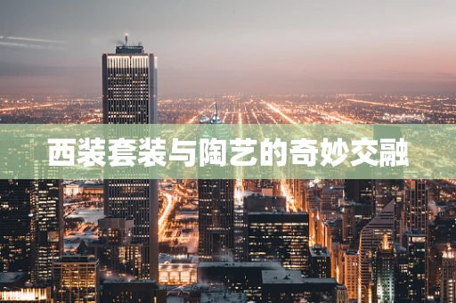 西装套装与陶艺的奇妙交融