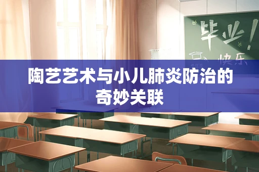 陶艺艺术与小儿肺炎防治的奇妙关联
