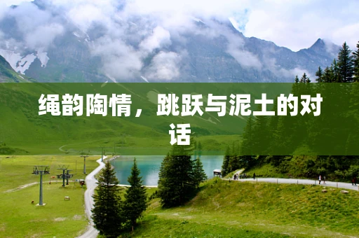 绳韵陶情，跳跃与泥土的对话