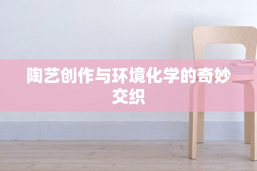 陶艺创作与环境化学的奇妙交织