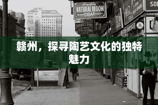 赣州，探寻陶艺文化的独特魅力