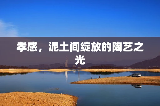 孝感，泥土间绽放的陶艺之光