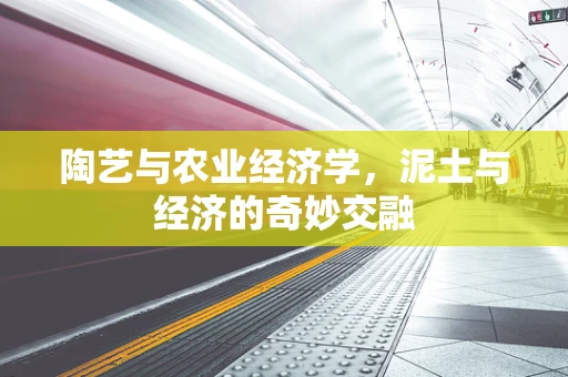 陶艺与农业经济学，泥土与经济的奇妙交融