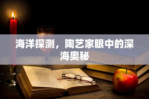 海洋探测，陶艺家眼中的深海奥秘