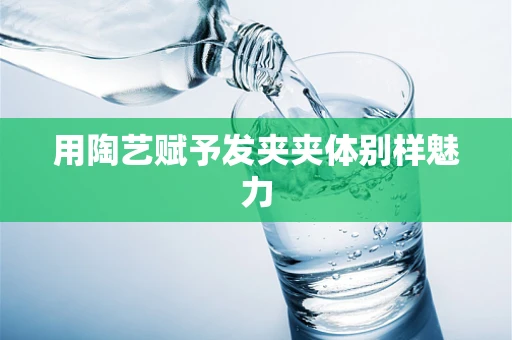 用陶艺赋予发夹夹体别样魅力