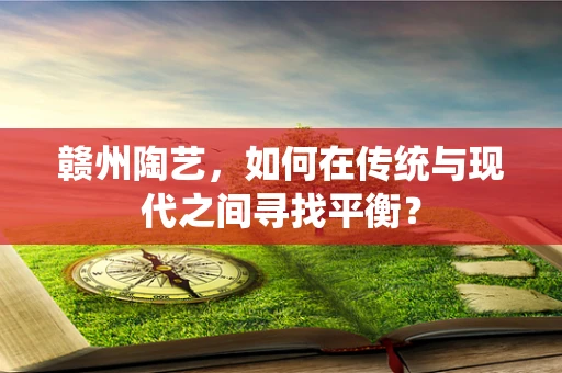 赣州陶艺，如何在传统与现代之间寻找平衡？
