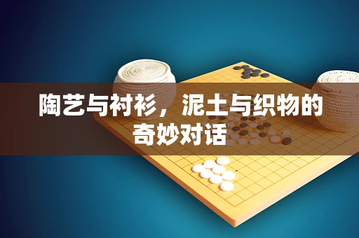 陶艺与衬衫，泥土与织物的奇妙对话