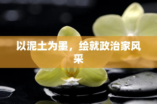 以泥土为墨，绘就政治家风采