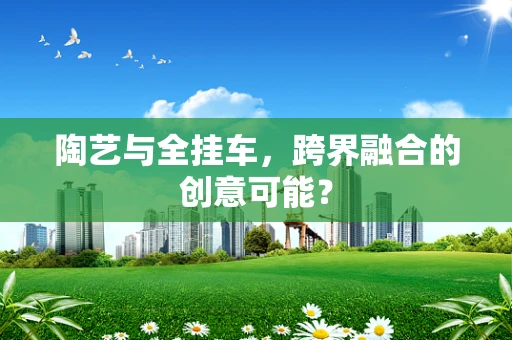 陶艺与全挂车，跨界融合的创意可能？