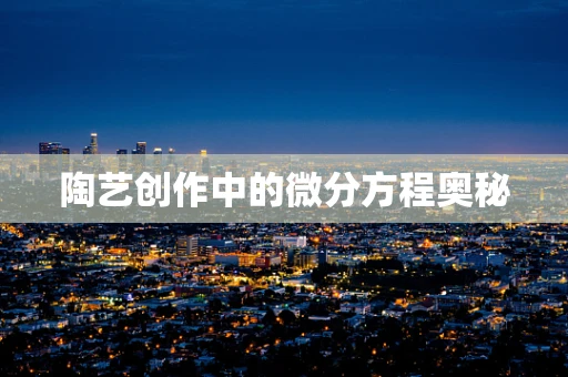 陶艺创作中的微分方程奥秘