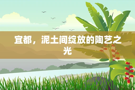 宜都，泥土间绽放的陶艺之光