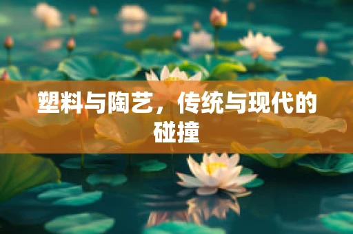 塑料与陶艺，传统与现代的碰撞