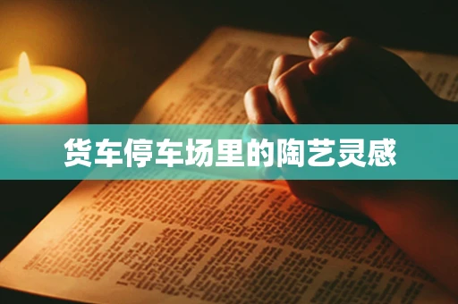 货车停车场里的陶艺灵感