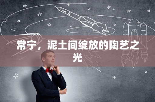 常宁，泥土间绽放的陶艺之光