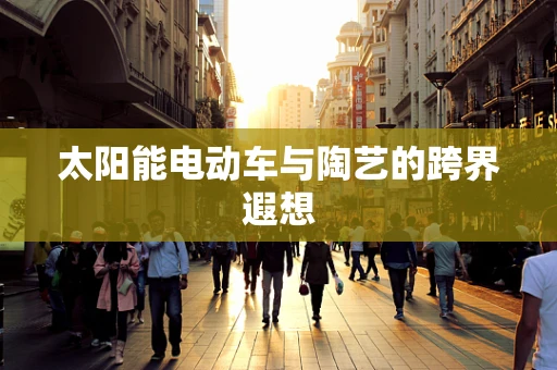 太阳能电动车与陶艺的跨界遐想