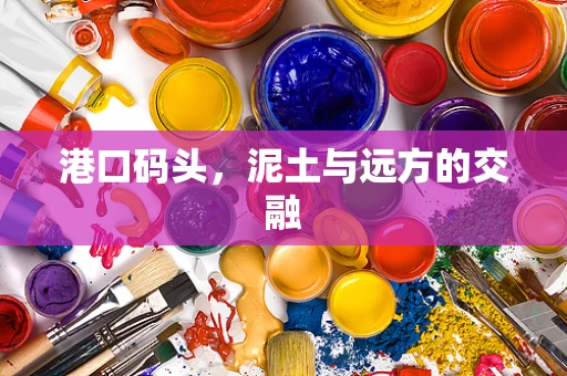 港口码头，泥土与远方的交融