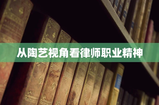从陶艺视角看律师职业精神