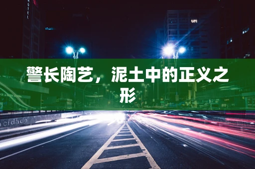 警长陶艺，泥土中的正义之形