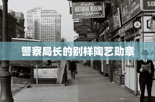 警察局长的别样陶艺勋章