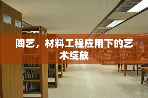 陶艺，材料工程应用下的艺术绽放