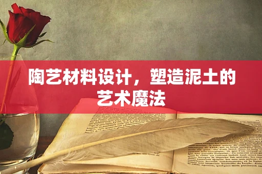 陶艺材料设计，塑造泥土的艺术魔法